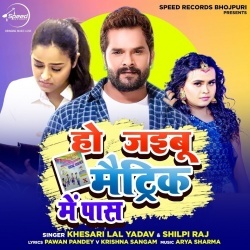 Ho Jaibu Matric Me Pass (Khesari Lal Yadav, Shilpi Raj)