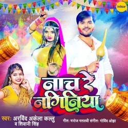 Nach Re Naginiya (Arvind Akela Kallu, Shivani Singh)