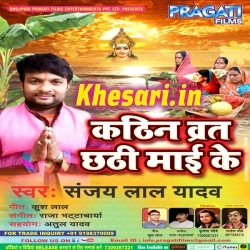 Kathin Vrat Chhathi Maai Ke : Sanjay Lal Yadav 2017