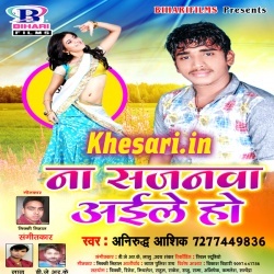 Na Sajanwa Aile Ho (Anirudh Ashiq) Full New Mp3 Song 2017 Na Sajanwa Aile Ho (Anirudh Ashiq) Full New Mp3 Song 2017