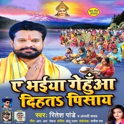 Ae Bhaiya Gehua Dihata Pisaye (Ritesh Pandey)