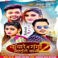 Kunware Me Ganga Nahaile Bani 2 (Ankush Raja, Shilpi Raj)