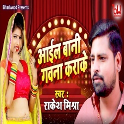 Aail Bani Gavna Karake (Rakesh Mishra)