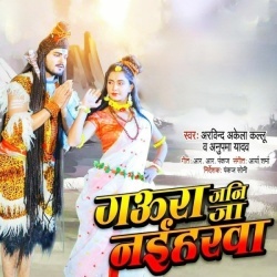 Gaura Jani Ja Naiharawa (Arvind Akela Kallu Ji, Anupama Yadav)