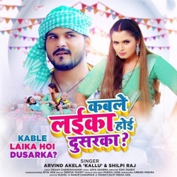 Kable Laika Hoi Dusarka (Arvind Akela Kallu Ji, Shilpi Raj)