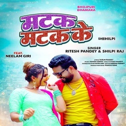 Matak Matak Ke (Ritesh Pandey, Shilpi Raj)