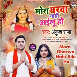 Mora Gharwa Nahi Ailu Ho (Ankush Raja)