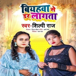 Biyahawa Se Dar Lagata (Shilpi Raj)