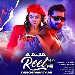 Aaja Reel Pe Dekhawatani (Khesari Lal Yadav, Palak Pandey)