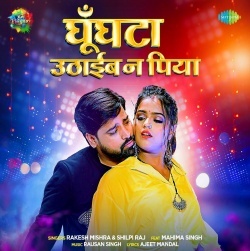 Ghunghata Uthaib Na Piya (Rakesh Mishra, Shilpi Raj)