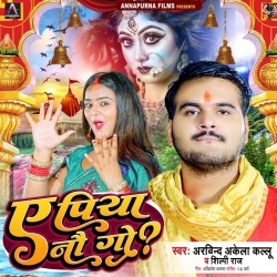 Ae Piya Naw Go (Arvind Akela Kallu Ji, Shilpi Raj)