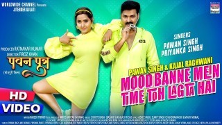 (Video Song) Pawan Singh Hu Beta Mood Banne Mein Time To Lagta Hai